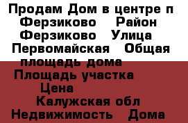 Продам Дом в центре п. Ферзиково  › Район ­ Ферзиково › Улица ­ Первомайская › Общая площадь дома ­ 130 › Площадь участка ­ 10 › Цена ­ 2 950 000 - Калужская обл. Недвижимость » Дома, коттеджи, дачи продажа   . Калужская обл.